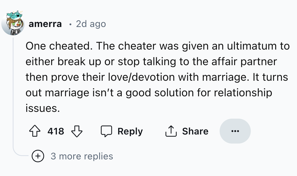 screenshot - amerra 2d ago One cheated. The cheater was given an ultimatum to either break up or stop talking to the affair partner then prove their lovedevotion with marriage. It turns out marriage isn't a good solution for relationship issues. 418 3 mor